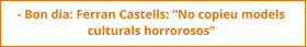 - Bon dia: Ferran Castells: “No copieu models  culturals horrorosos”