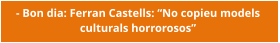 - Bon dia: Ferran Castells: “No copieu models  culturals horrorosos”